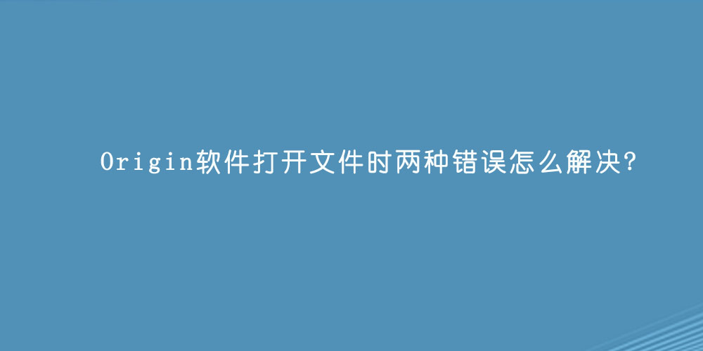 Origin软件打开文件时两种错误怎么解决.jpg