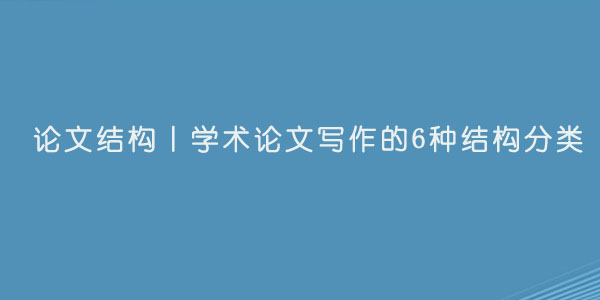 论文结构丨学术论文写作的6种结构分类.jpg