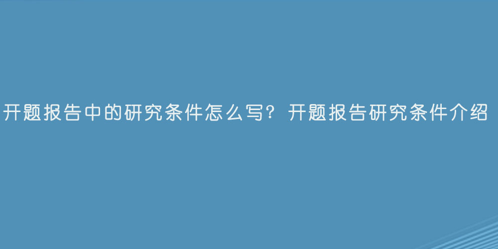 开题报告中的研究条件怎么写 开题报告研究条件介绍.jpg