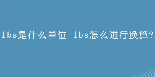 lbs是什么单位  lbs怎么进行换算.jpg