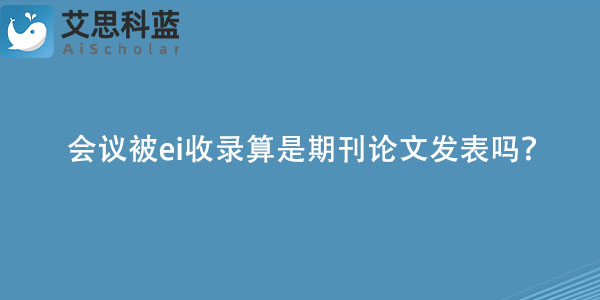 会议被ei收录算是期刊论文发表吗？.jpg