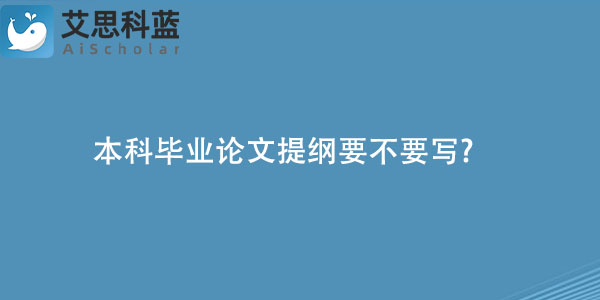 本科毕业论文提纲要不要写.jpg