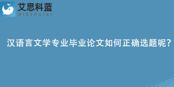 汉语言文学专业毕业论文如何正确选题呢？.jpg