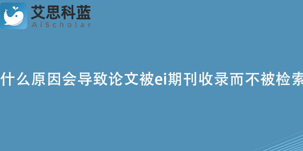 什么原因会导致论文被ei期刊收录而不被检索？.jpg