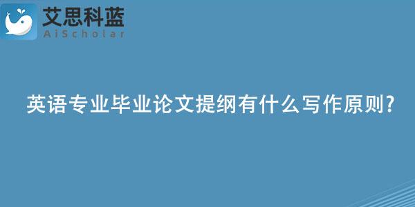 英语专业毕业论文提纲有什么写作原则.jpg