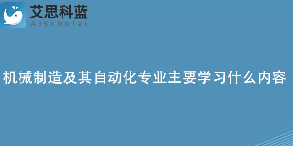 机械制造及其自动化专业主要学习什么内容？.jpg