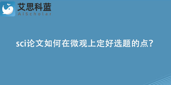 sci论文如何在微观上定好选题的点？.jpg