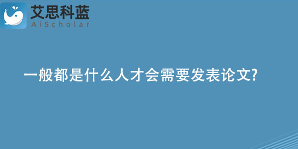 一般都是什么人才会需要发表论文.jpg