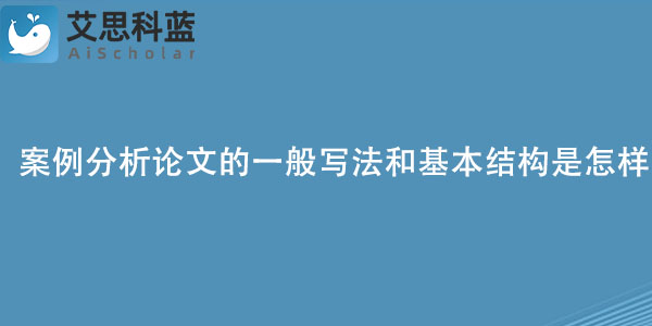 案例分析论文的一般写法和基本结构是怎样的？.jpg