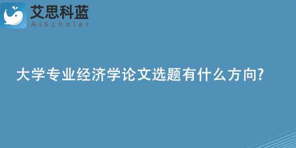 大学专业经济学论文选题有什么方向.jpg