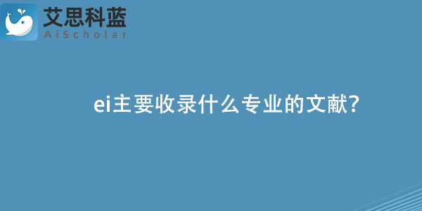 ei主要收录什么专业的文献？.jpg