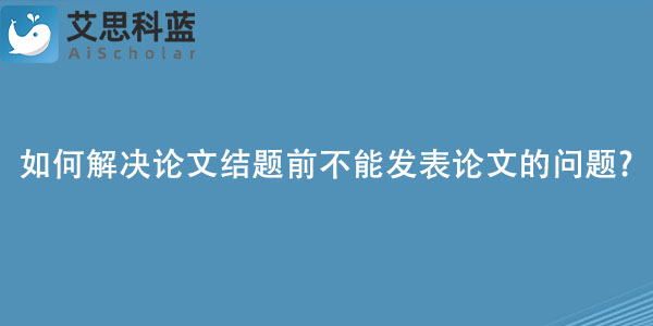 如何解决论文结题前不能发表论文的问题.jpg