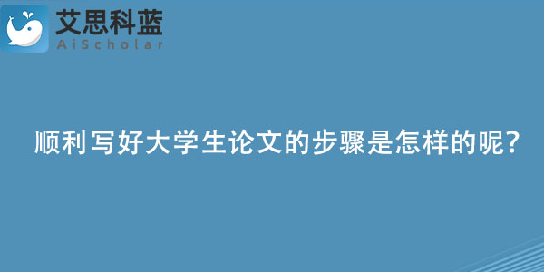 顺利写好大学生论文的步骤是怎样的呢？.jpg