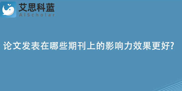 论文发表在哪些期刊上的影响力效果更好.jpg