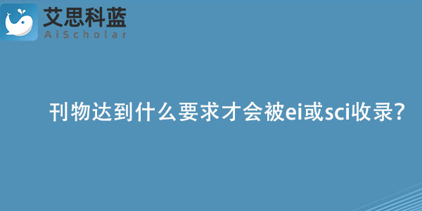 刊物达到什么要求才会被ei或sci收录？.jpg