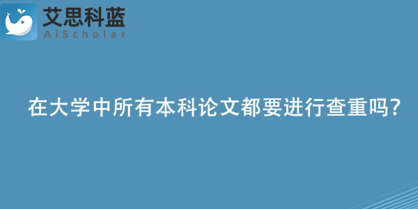 在大学中所有本科论文都要进行查重吗？.jpg