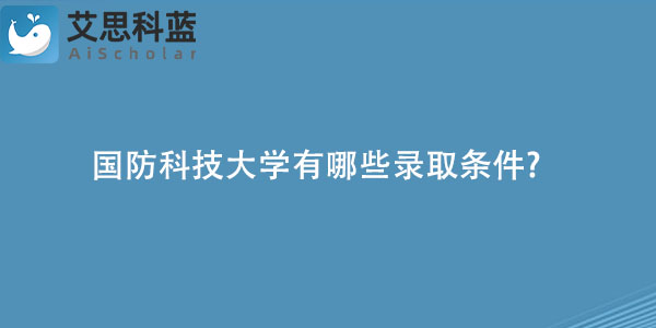 国防科技大学有哪些录取条件.jpg