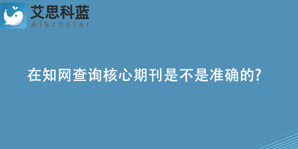 在知网查询核心期刊是不是准确的.jpg