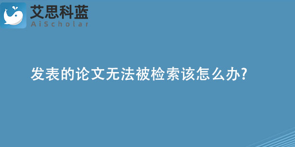 发表的论文无法被检索该怎么办.jpg