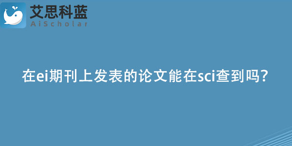 在ei期刊上发表的论文能在sci查到吗？.jpg