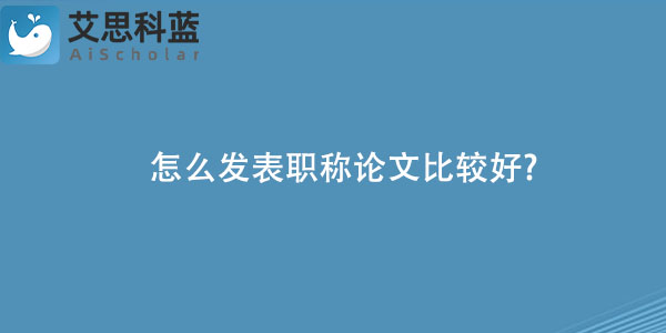 怎么发表职称论文比较好.jpg