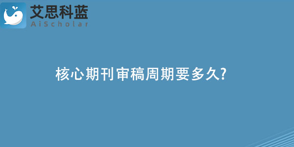 核心期刊审稿周期要多久.jpg
