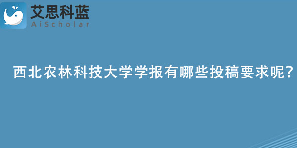 西北农林科技大学学报有哪些投稿要求呢？.jpg