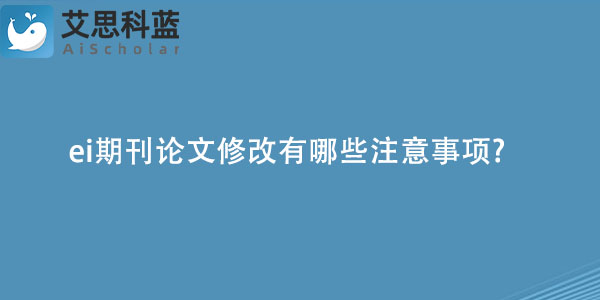 ei期刊论文修改有哪些注意事项.jpg