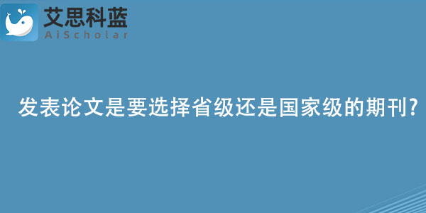 发表论文是要选择省级还是国家级的期刊.jpg
