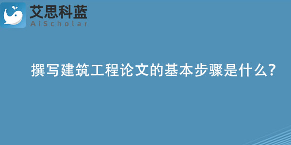 撰写建筑工程论文的基本步骤是什么？.jpg