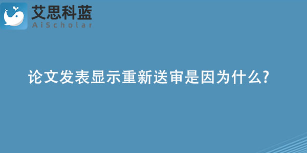 论文发表显示重新送审是因为什么.jpg