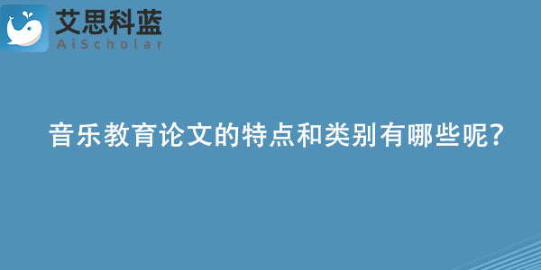 音乐教育论文的特点和类别有哪些呢？.jpg
