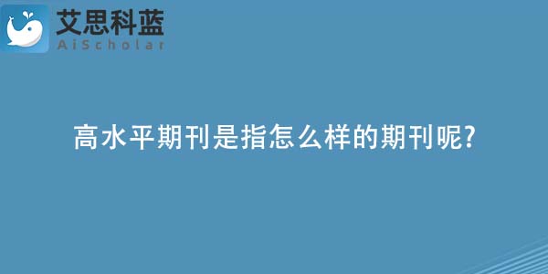 高水平期刊是指怎么样的期刊呢-.jpg