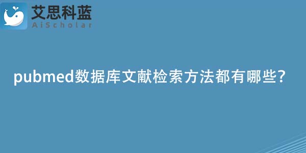 pubmed数据库文献检索方法都有哪些？.jpg