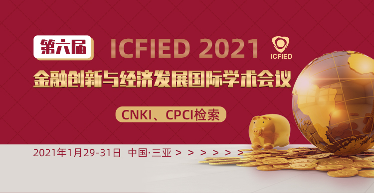 第六届金融创新与经济发展国际学术会议（ICFIED2021）