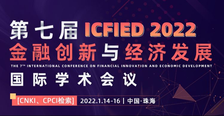 第七届金融创新与经济发展国际学术会议（ICFIED 2022)