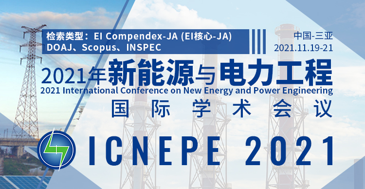【EI期刊/SCI检索】2021年新能源与电力工程国际学术会议（ICNEPE 2021）