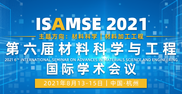 第六届材料科学与工程国际学术论坛（ISAMSE2021）