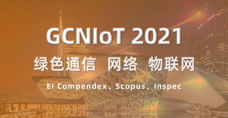 2021 绿色通信、网络与物联网国际学术会议 (GCNIoT 2021)