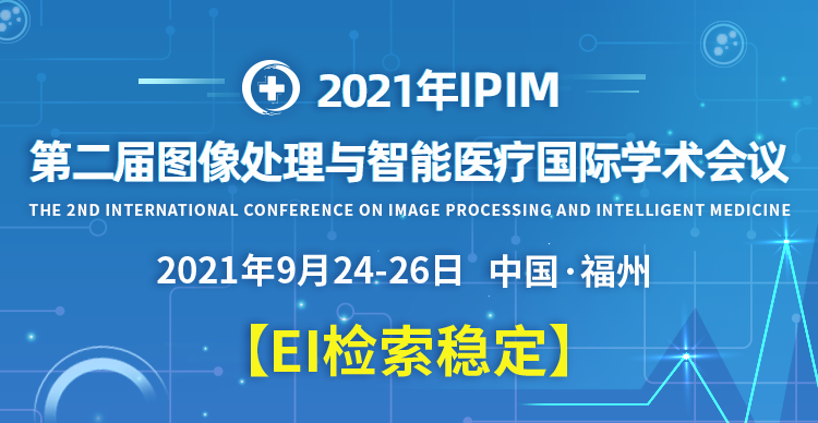 2021年人工智能与医疗健康大会暨图像处理与智能医疗国际学术会议（IPIM 2021）