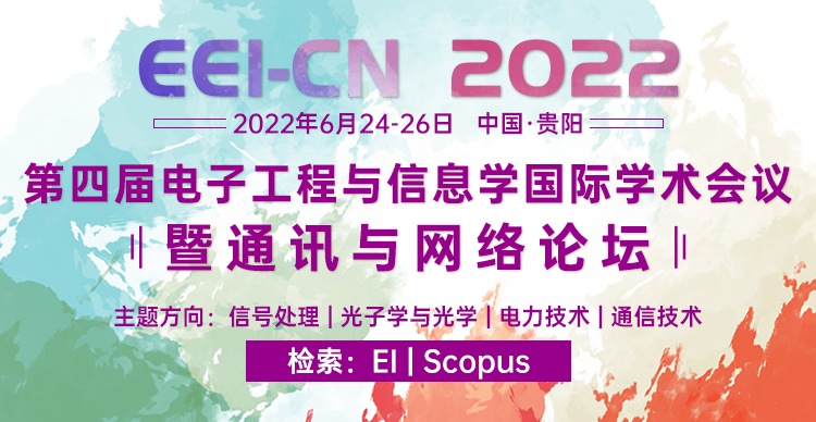 第四届电子工程与信息学国际学术会议暨通讯与网络论坛（EEI-CN 2022）