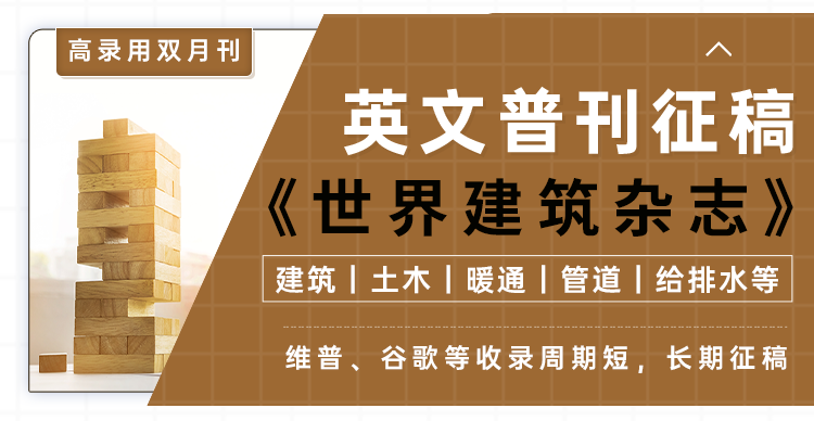 【高录用谷歌/维普收录】《世界建筑杂志》征稿进行时！（英文普刊）