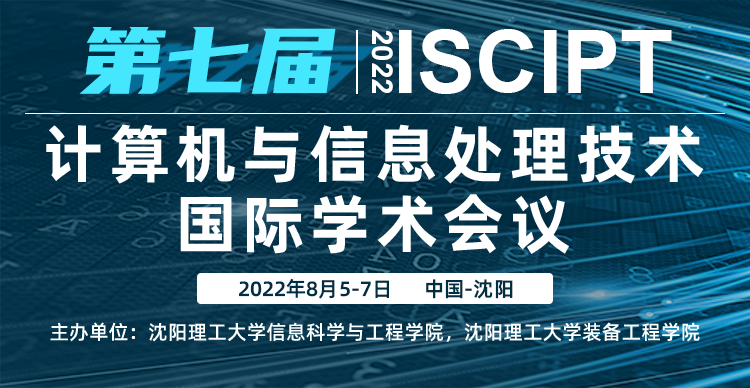 第七届计算机与信息处理技术国际学术会议（ISCIPT 2022）