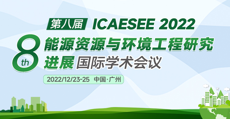 第八届能源资源与环境工程研究进展国际学术会议（ICAESEE2022）