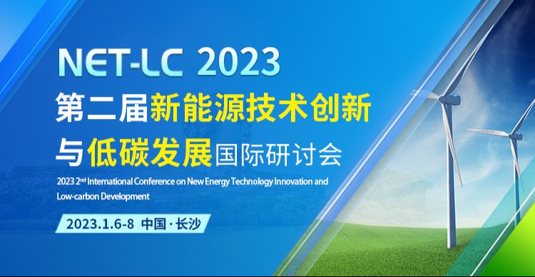【EI-JA/SCIE】第二届新能源技术创新与低碳发展国际研讨会（NET-LC 2023）