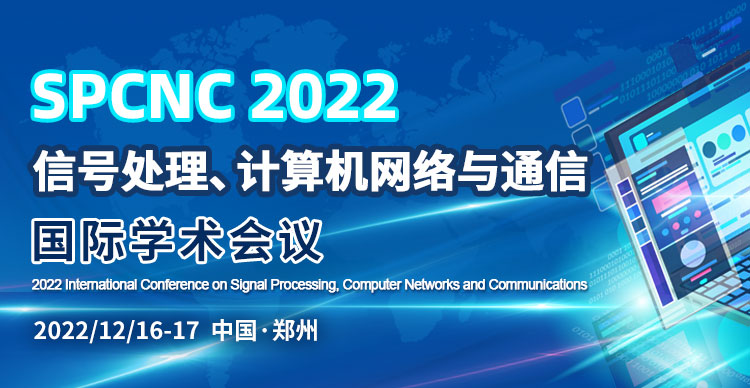 2022年信号处理、计算机网络与通信国际学术会议(SPCNC2022)
