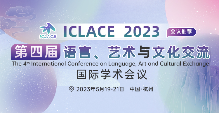 第四届语言、艺术与文化交流国际学术会议（ICLACE 2023）