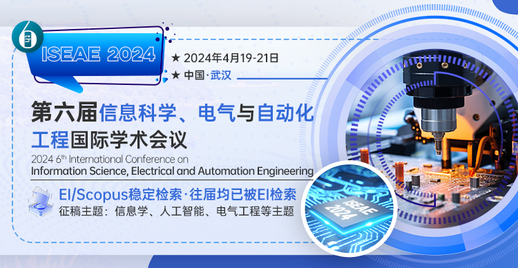 【SPIE出版】第六届信息科学、电气与自动化工程国际学术会议（ISEAE 2024）