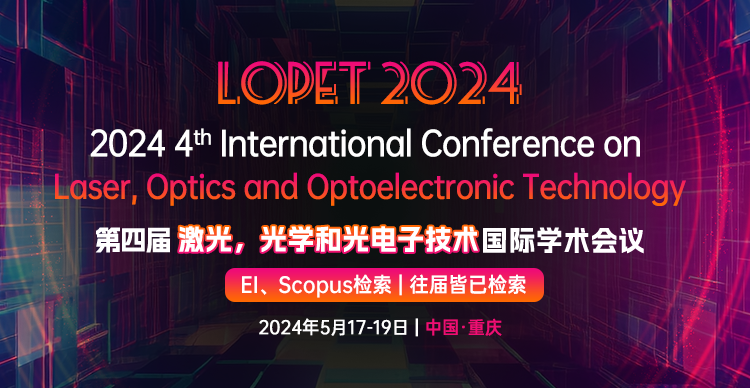 【SPIE出版】2024年第四届激光，光学和光电子技术国际学术会议(LOPET 2024)