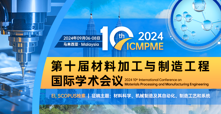 【高届数|EI稳定|投稿优惠】第十届材料加工与制造工程国际学术会议（ICMPME 2024）